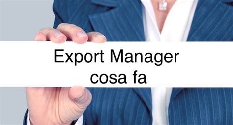 Export manager: cosa fa e qual è lo stipendio .